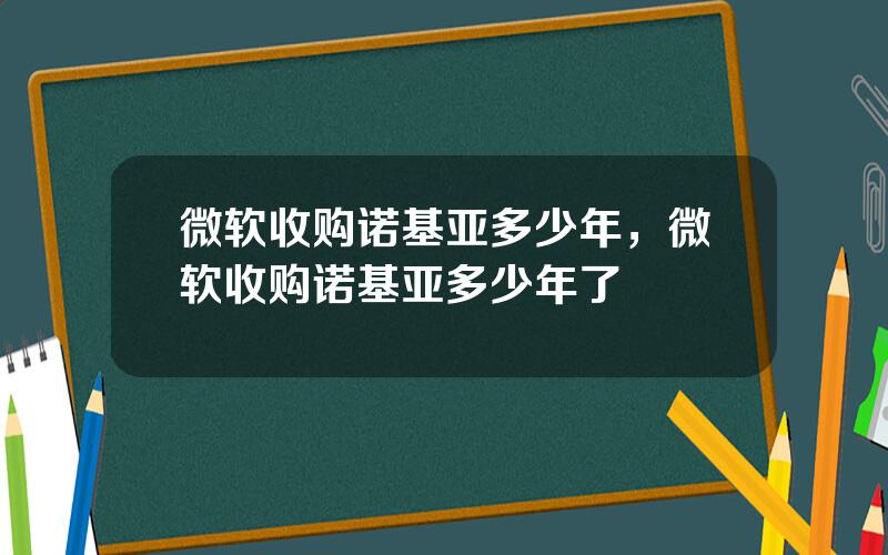 微软收购诺基亚多少年，微软收购诺基亚多少年了