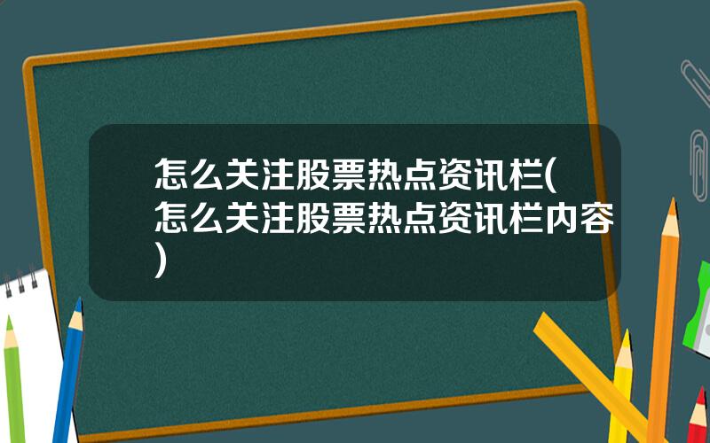 怎么关注股票热点资讯栏(怎么关注股票热点资讯栏内容)