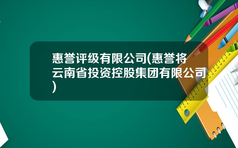 惠誉评级有限公司(惠誉将云南省投资控股集团有限公司)