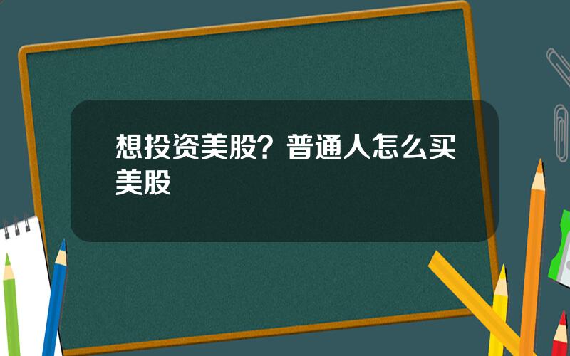 想投资美股？普通人怎么买美股