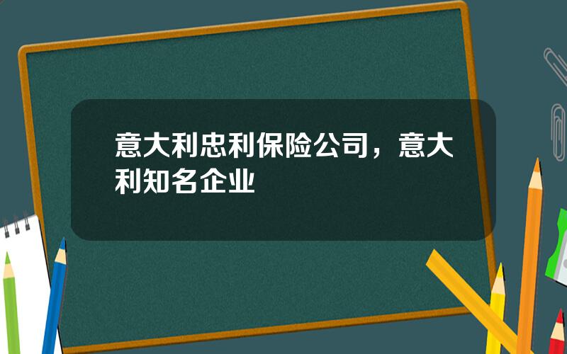 意大利忠利保险公司，意大利知名企业