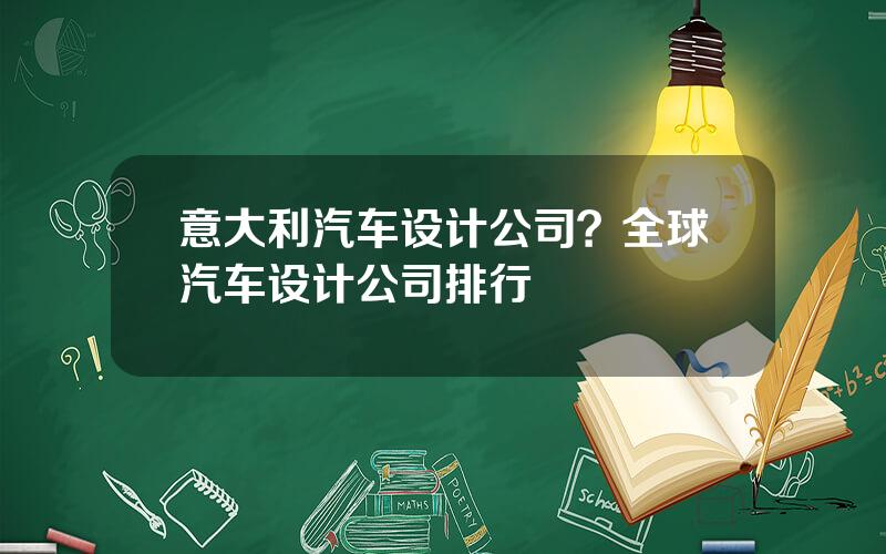 意大利汽车设计公司？全球汽车设计公司排行