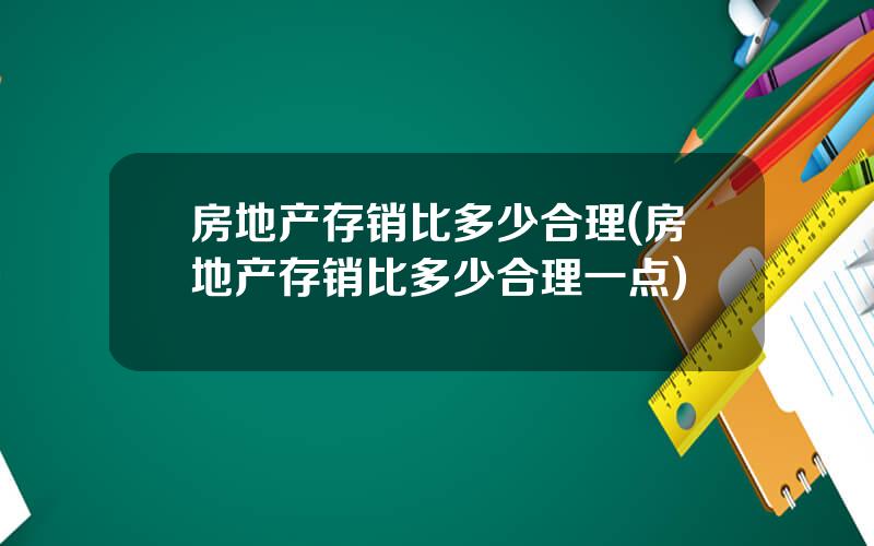 房地产存销比多少合理(房地产存销比多少合理一点)