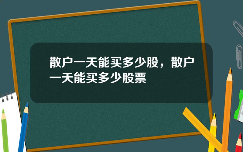 散户一天能买多少股，散户一天能买多少股票