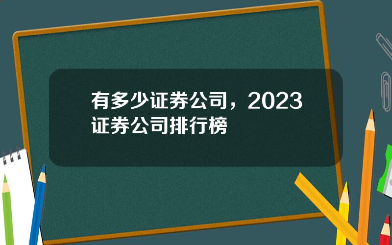 有多少证券公司，2023证券公司排行榜