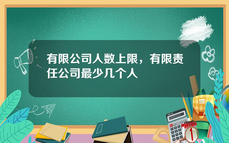 有限公司人数上限，有限责任公司最少几个人