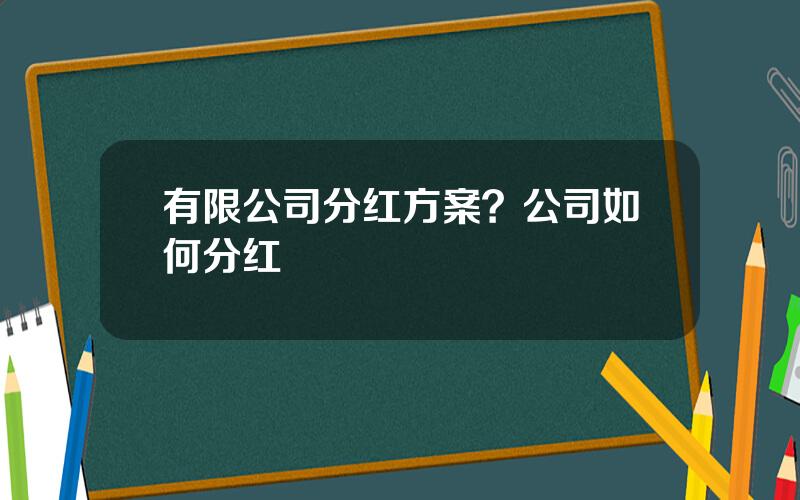 有限公司分红方案？公司如何分红