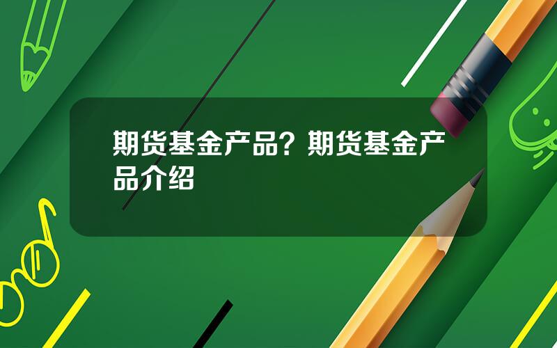 期货基金产品？期货基金产品介绍