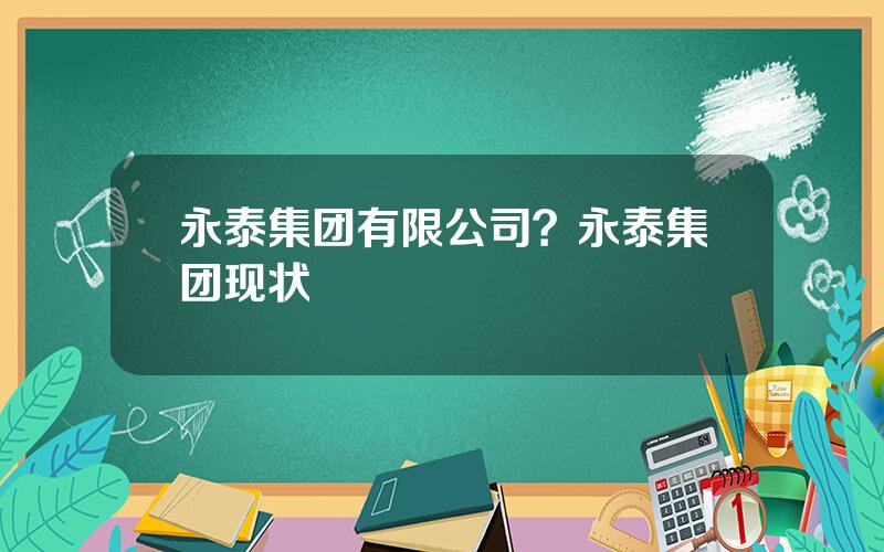 永泰集团有限公司？永泰集团现状