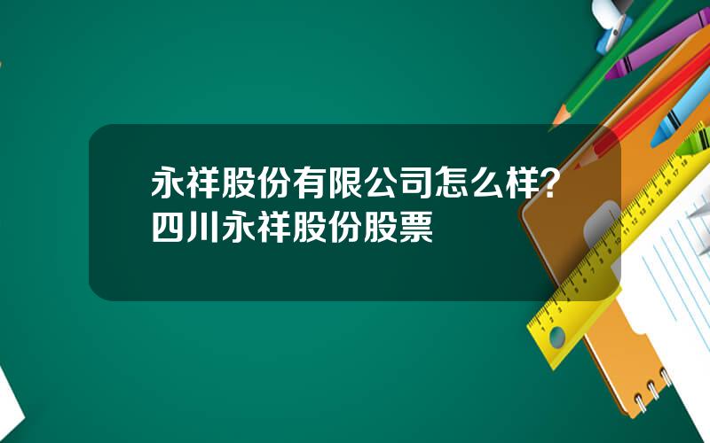 永祥股份有限公司怎么样？四川永祥股份股票