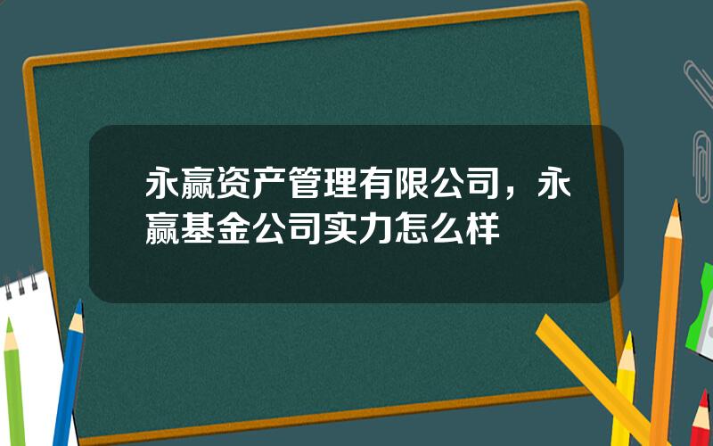 永赢资产管理有限公司，永赢基金公司实力怎么样