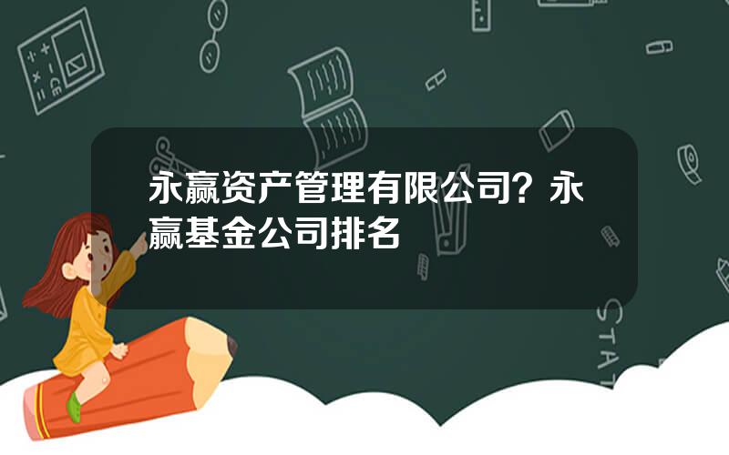 永赢资产管理有限公司？永赢基金公司排名