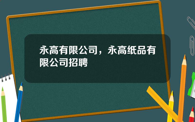 永高有限公司，永高纸品有限公司招聘