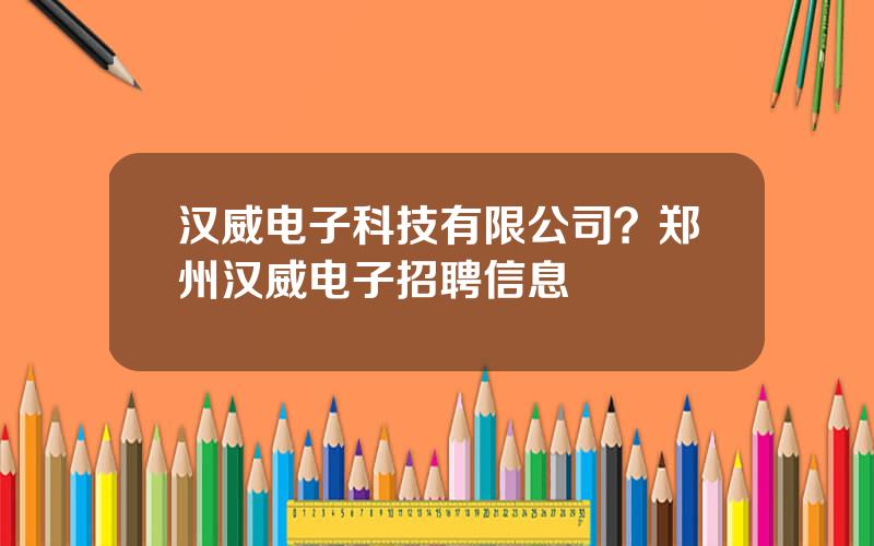 汉威电子科技有限公司？郑州汉威电子招聘信息