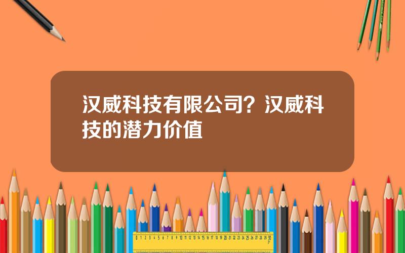 汉威科技有限公司？汉威科技的潜力价值