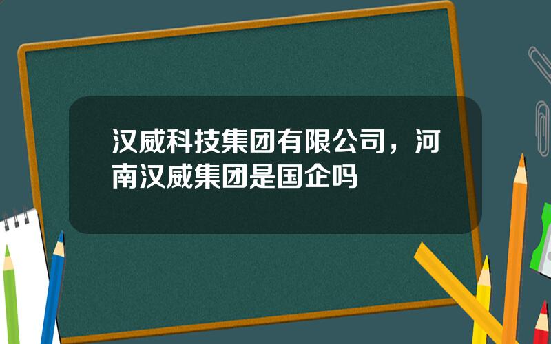 汉威科技集团有限公司，河南汉威集团是国企吗