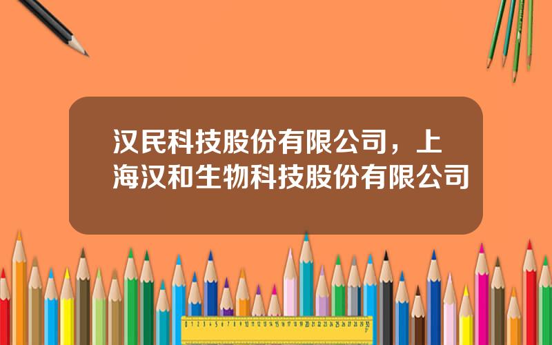 汉民科技股份有限公司，上海汉和生物科技股份有限公司