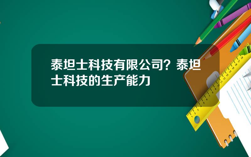 泰坦士科技有限公司？泰坦士科技的生产能力