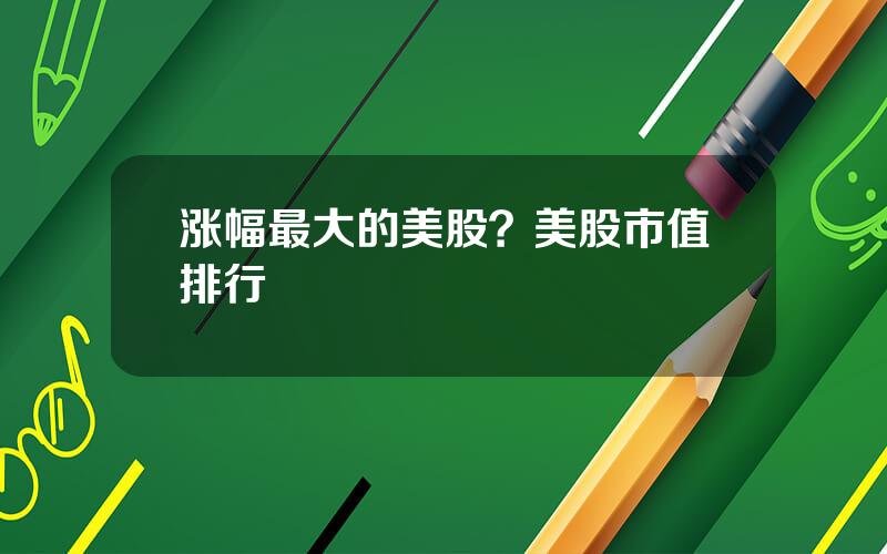 涨幅最大的美股？美股市值排行