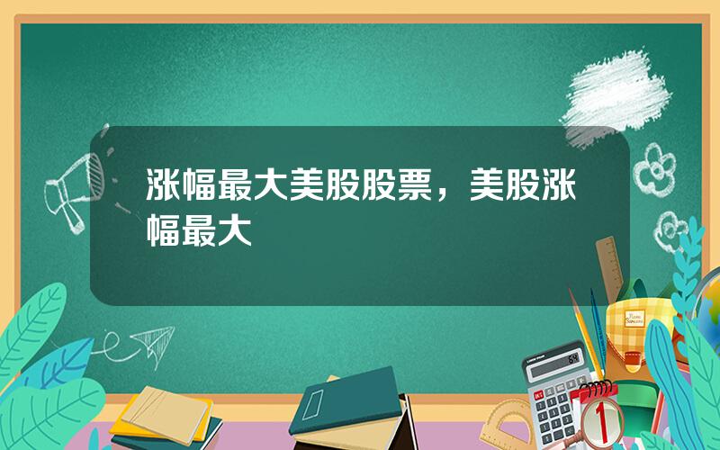 涨幅最大美股股票，美股涨幅最大