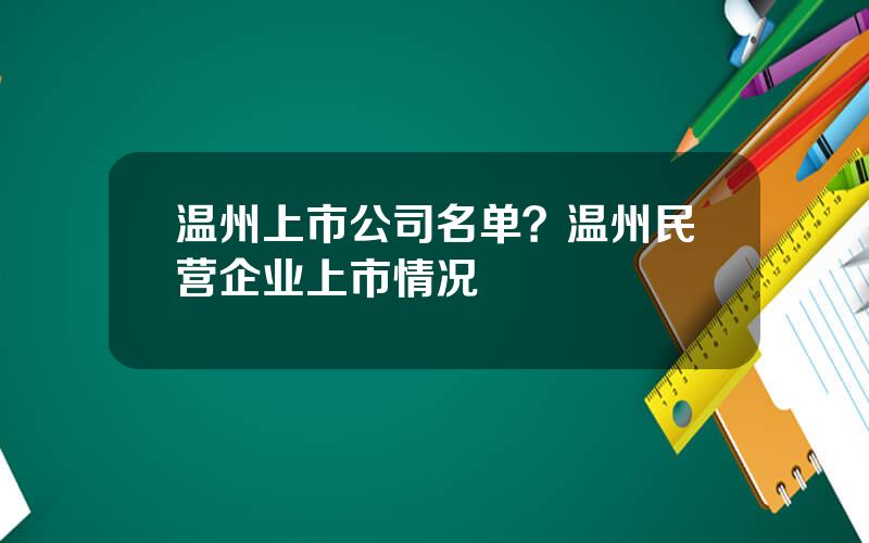 温州上市公司名单？温州民营企业上市情况