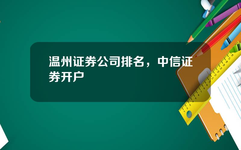 温州证券公司排名，中信证券开户