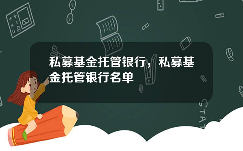 私募基金托管银行，私募基金托管银行名单