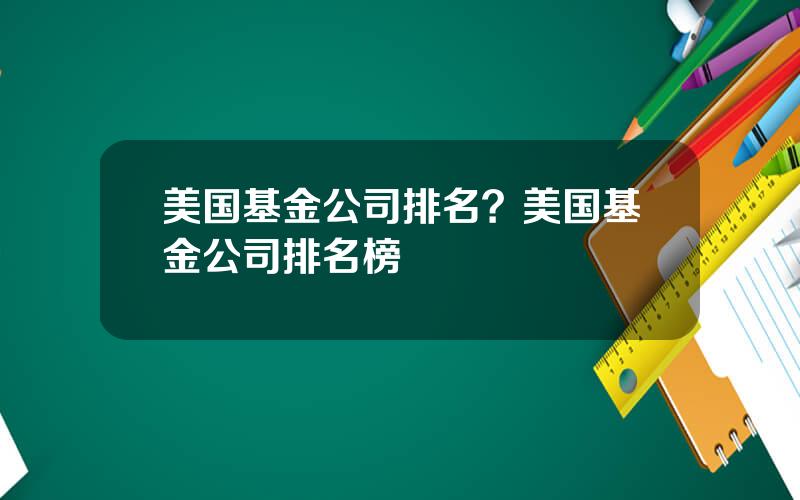 美国基金公司排名？美国基金公司排名榜