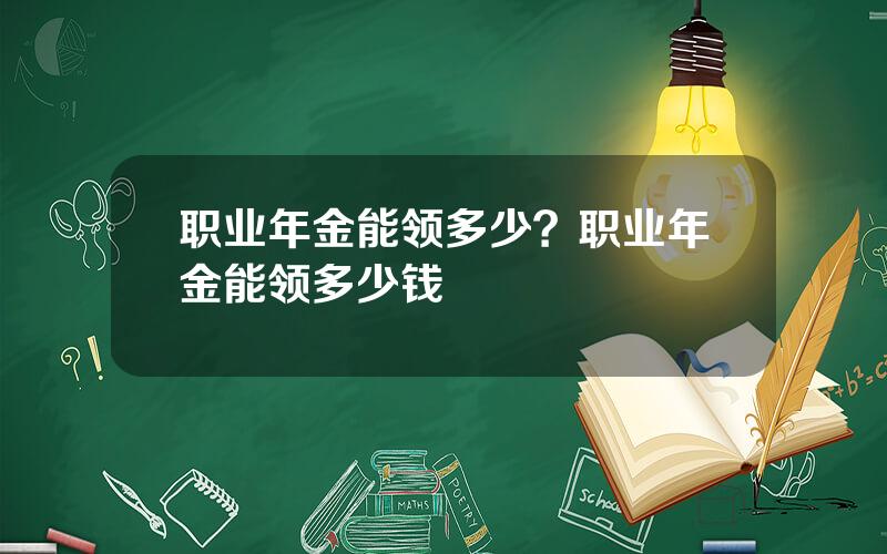 职业年金能领多少？职业年金能领多少钱