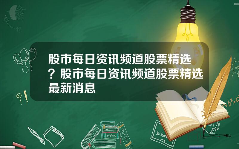 股市每日资讯频道股票精选？股市每日资讯频道股票精选最新消息