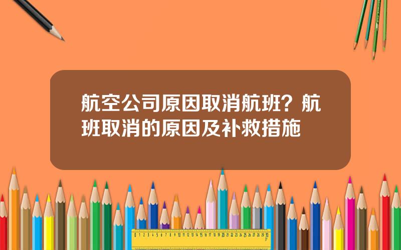 航空公司原因取消航班？航班取消的原因及补救措施