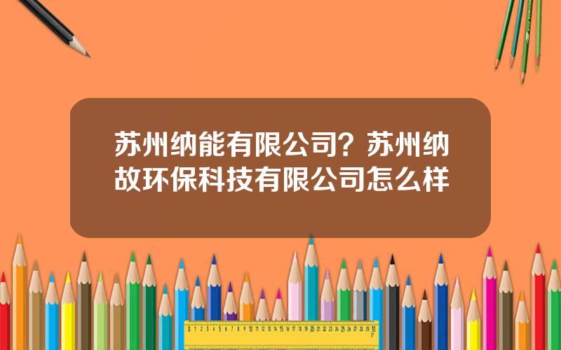 苏州纳能有限公司？苏州纳故环保科技有限公司怎么样