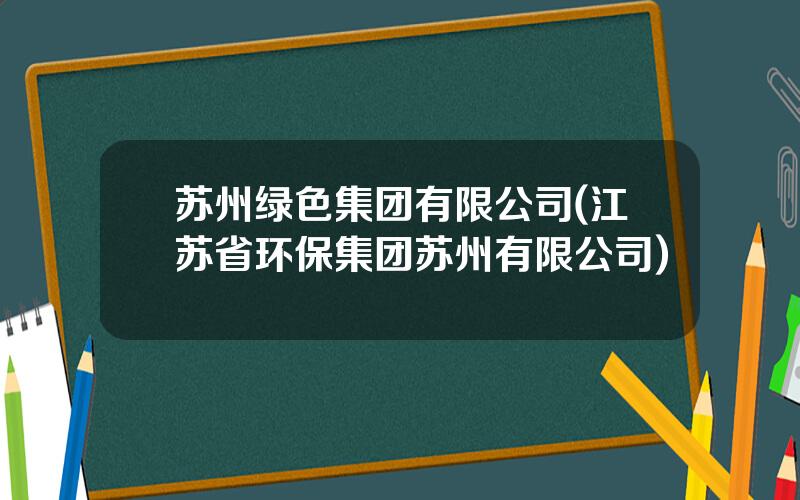 苏州绿色集团有限公司(江苏省环保集团苏州有限公司)