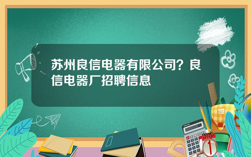 苏州良信电器有限公司？良信电器厂招聘信息