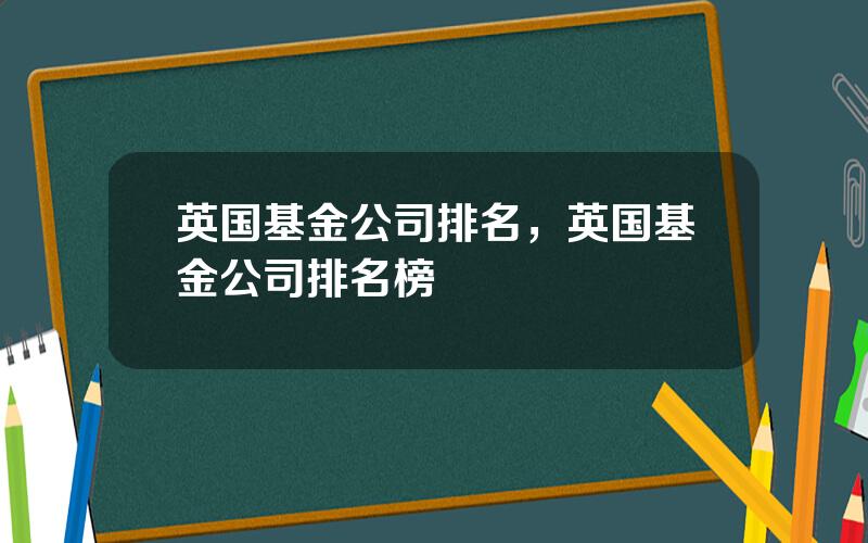 英国基金公司排名，英国基金公司排名榜