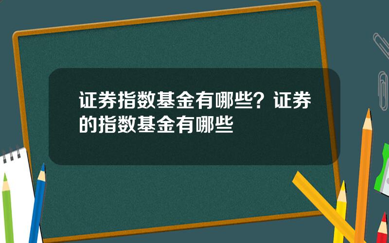 证券指数基金有哪些？证券的指数基金有哪些