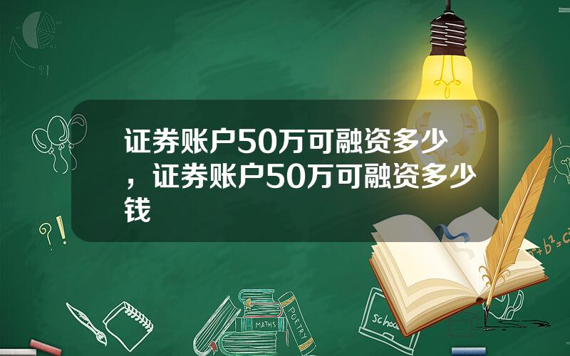 证券账户50万可融资多少，证券账户50万可融资多少钱