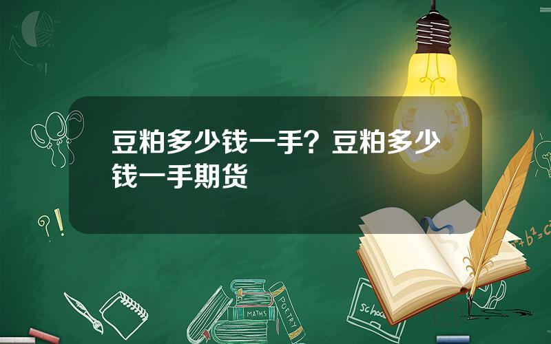 豆粕多少钱一手？豆粕多少钱一手期货