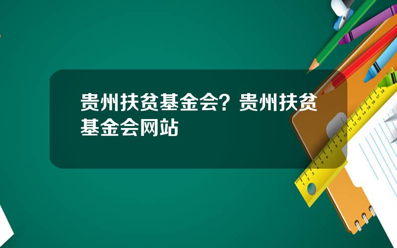 贵州扶贫基金会？贵州扶贫基金会网站