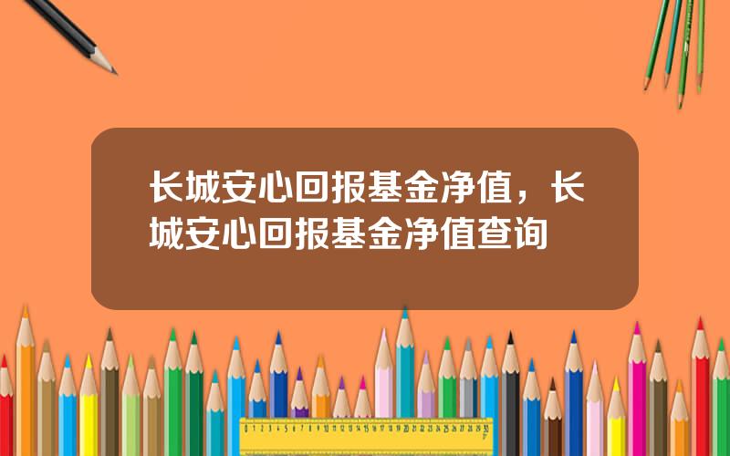 长城安心回报基金净值，长城安心回报基金净值查询