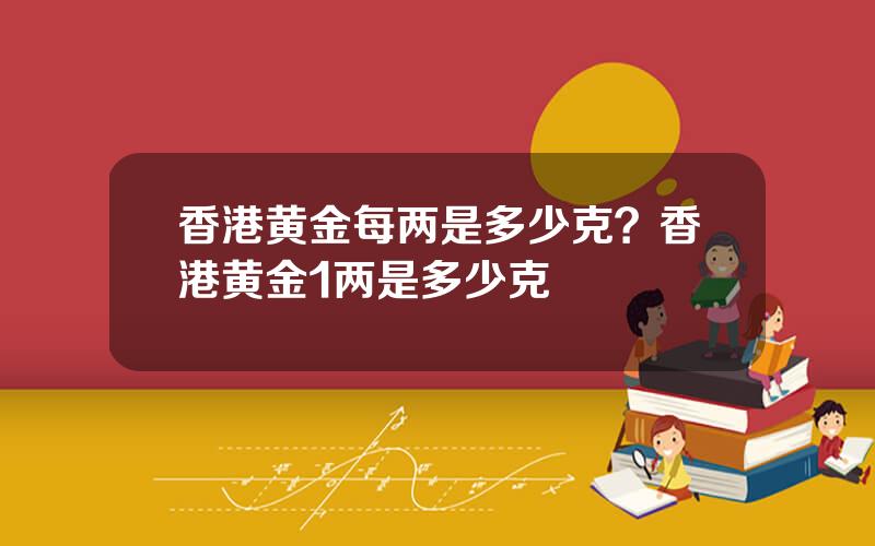 香港黄金每两是多少克？香港黄金1两是多少克