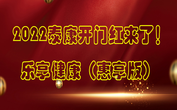 2022泰康开门红来了!乐享健康(惠享版)怎么样!都有哪些关注点!