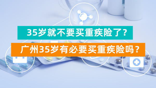 35岁就不要买重疾险了？广州35岁有必要买重疾险吗