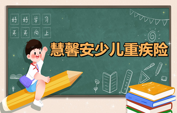 2022给孩子买什么保险？慧馨安2022少儿重疾险价格超给力！