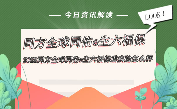 2022同方全球同佑e生六福保怎么样？是什么保险？多少钱一年